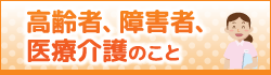 高齢者、障害者、医療介護のこと