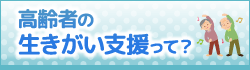 高齢者の生きがい支援って